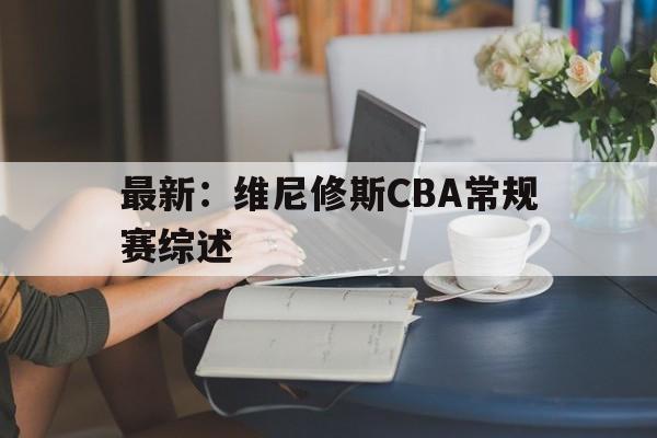包含最新:维尼修斯CBA常规赛综述的词条 包含最新:维尼修斯CBA常规赛综述的词条