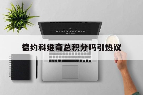 德约科维奇总积分吗引热议(德约科维奇年终第一数量排名) 德约科维奇总积分吗引热议(德约科维奇年终第一数量排名)